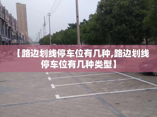 【路边划线停车位有几种,路边划线停车位有几种类型】