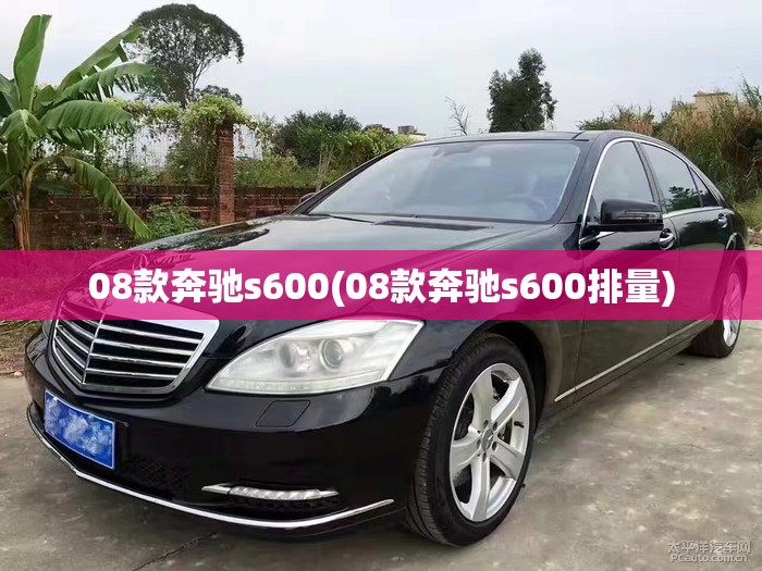 08款奔驰s600(08款奔驰s600排量)