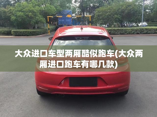 大众进口车型两厢酷似跑车(大众两厢进口跑车有哪几款)