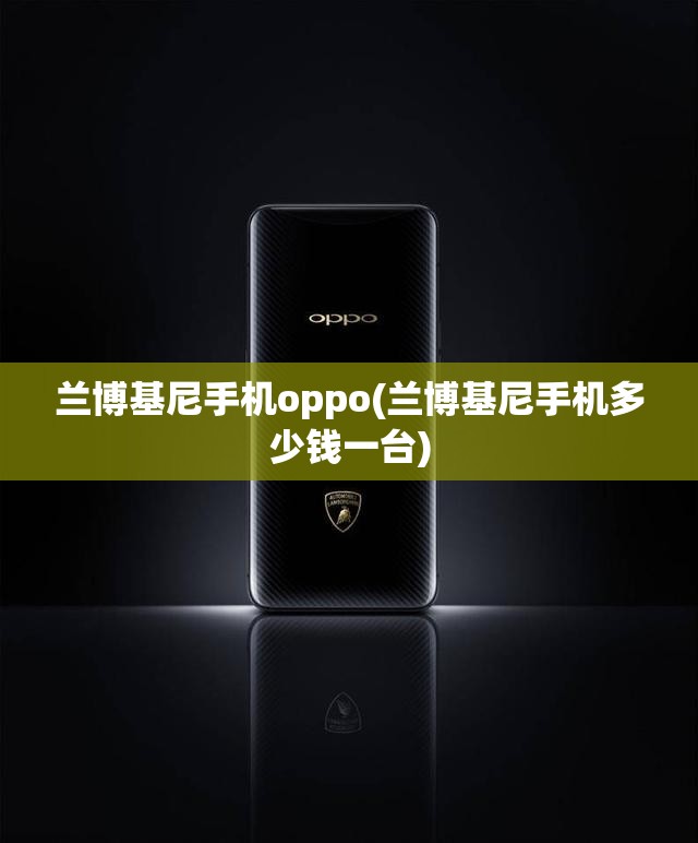 兰博基尼手机oppo(兰博基尼手机多少钱一台)