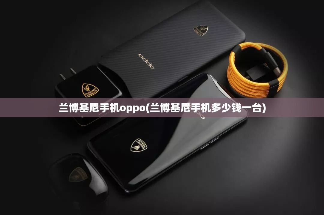 兰博基尼手机oppo(兰博基尼手机多少钱一台)
