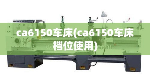 ca6150车床(ca6150车床档位使用) ca6150车床(ca6150车床档位使用)