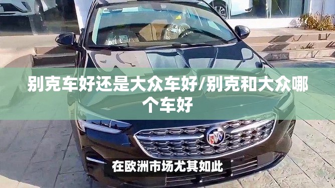 别克车好还是大众车好/别克和大众哪个车好