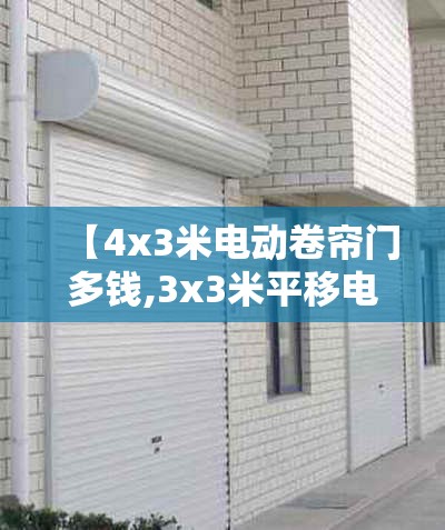 【4x3米电动卷帘门多钱,3x3米平移电动卷帘门多钱】 【4x3米电动卷帘门多钱,3x3米平移电动卷帘门多钱】