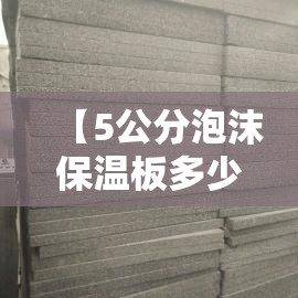 【5公分泡沫保温板多少钱一平,5公分保温板人工费】 【5公分泡沫保温板多少钱一平,5公分保温板人工费】
