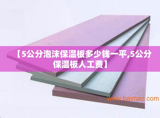 【5公分泡沫保温板多少钱一平,5公分保温板人工费】 【5公分泡沫保温板多少钱一平,5公分保温板人工费】