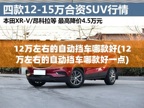 12万左右的自动挡车哪款好(12万左右的自动挡车哪款好一点) 12万左右的自动挡车哪款好(12万左右的自动挡车哪款好一点)