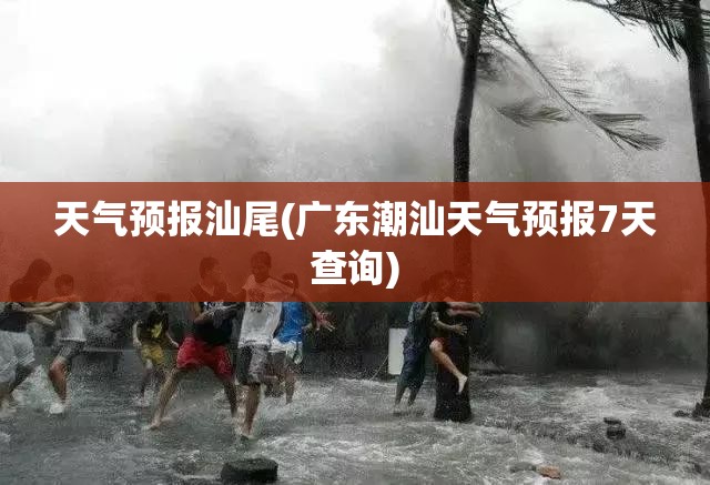 天气预报汕尾(广东潮汕天气预报7天查询) 天气预报汕尾(广东潮汕天气预报7天查询)