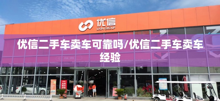 优信二手车卖车可靠吗/优信二手车卖车经验