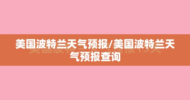 美国波特兰天气预报/美国波特兰天气预报查询 美国波特兰天气预报/美国波特兰天气预报查询