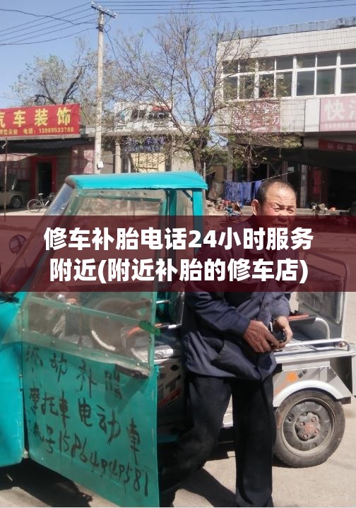 修车补胎电话24小时服务附近(附近补胎的修车店) 修车补胎电话24小时服务附近(附近补胎的修车店)