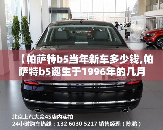 【帕萨特b5当年新车多少钱,帕萨特b5诞生于1996年的几月几日】 【帕萨特b5当年新车多少钱,帕萨特b5诞生于1996年的几月几日】