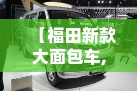 【福田新款大面包车,福田面包车全部车型】
