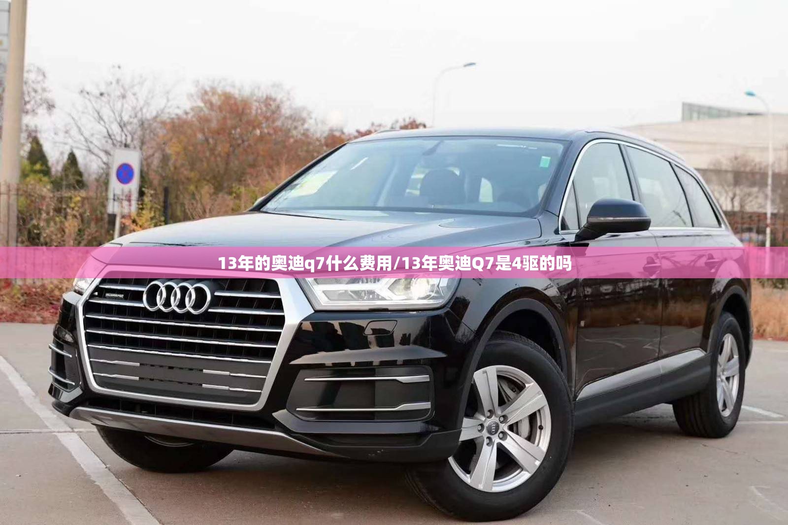 13年的奥迪q7什么费用/13年奥迪Q7是4驱的吗 13年的奥迪q7什么费用/13年奥迪Q7是4驱的吗