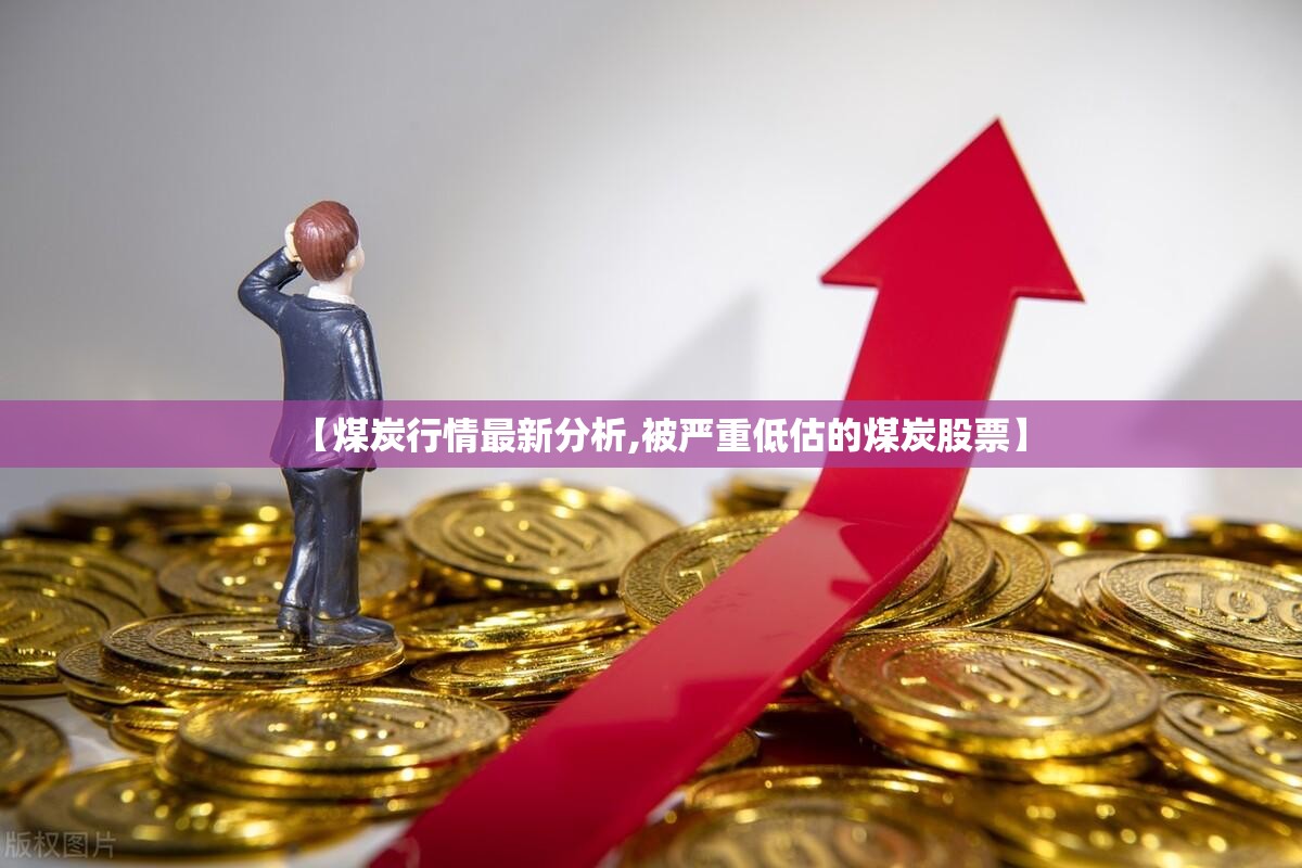 【煤炭行情最新分析,被严重低估的煤炭股票】