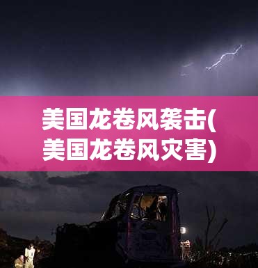 美国龙卷风袭击(美国龙卷风灾害) 美国龙卷风袭击(美国龙卷风灾害)