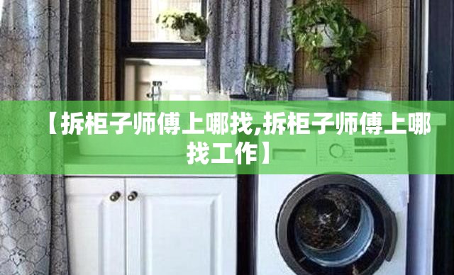 【拆柜子师傅上哪找,拆柜子师傅上哪找工作】