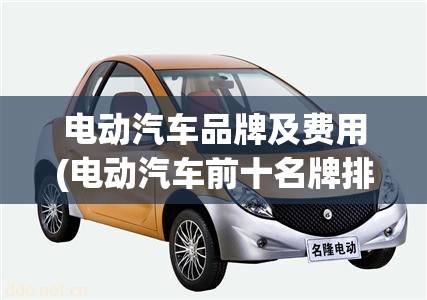 电动汽车品牌及费用(电动汽车前十名牌排名及费用10万左右)