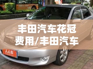 丰田汽车花冠费用/丰田汽车花冠费用表