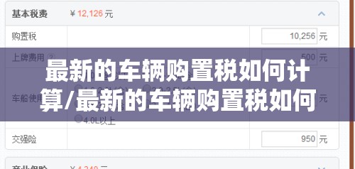 最新的车辆购置税如何计算/最新的车辆购置税如何计算出来 最新的车辆购置税如何计算/最新的车辆购置税如何计算出来