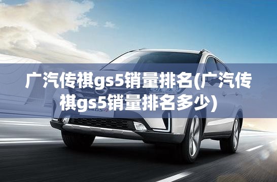广汽传祺gs5销量排名(广汽传祺gs5销量排名多少)
