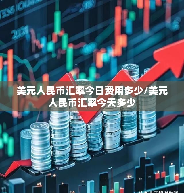 美元人民币汇率今日费用多少/美元人民币汇率今天多少