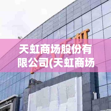 天虹商场股份有限公司(天虹商场股份有限公司官方网站)