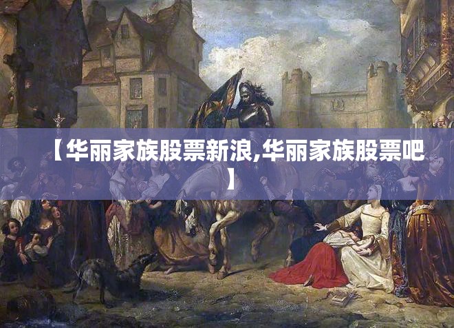 【华丽家族股票新浪,华丽家族股票吧】