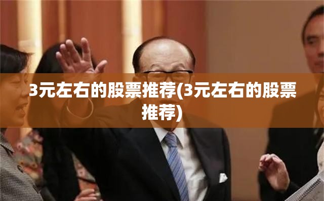 3元左右的股票推荐(3元左右的股票推荐)