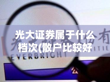 光大证券属于什么档次(散户比较好的三个证券)