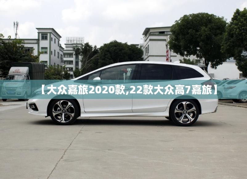 【大众嘉旅2020款,22款大众高7嘉旅】
