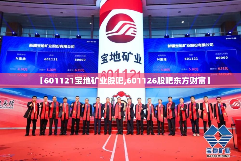 【601121宝地矿业股吧,601126股吧东方财富】 【601121宝地矿业股吧,601126股吧东方财富】