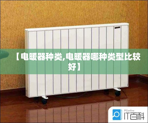 【电暖器种类,电暖器哪种类型比较好】 【电暖器种类,电暖器哪种类型比较好】