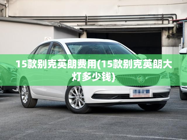 15款别克英朗费用(15款别克英朗大灯多少钱)