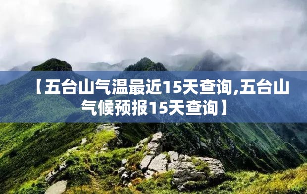 【五台山气温最近15天查询,五台山气候预报15天查询】