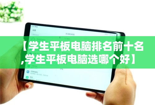 【学生平板电脑排名前十名,学生平板电脑选哪个好】