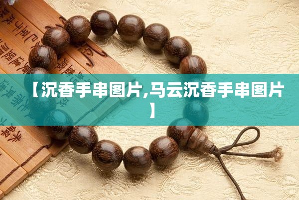 【沉香手串图片,马云沉香手串图片】
