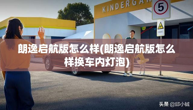 朗逸启航版怎么样(朗逸启航版怎么样换车内灯泡) 朗逸启航版怎么样(朗逸启航版怎么样换车内灯泡)