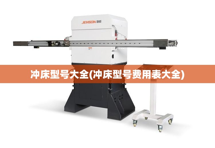 冲床型号大全(冲床型号费用表大全) 冲床型号大全(冲床型号费用表大全)