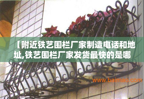 【附近铁艺围栏厂家制造电话和地址,铁艺围栏厂家发货最快的是哪家】 【附近铁艺围栏厂家制造电话和地址,铁艺围栏厂家发货最快的是哪家】