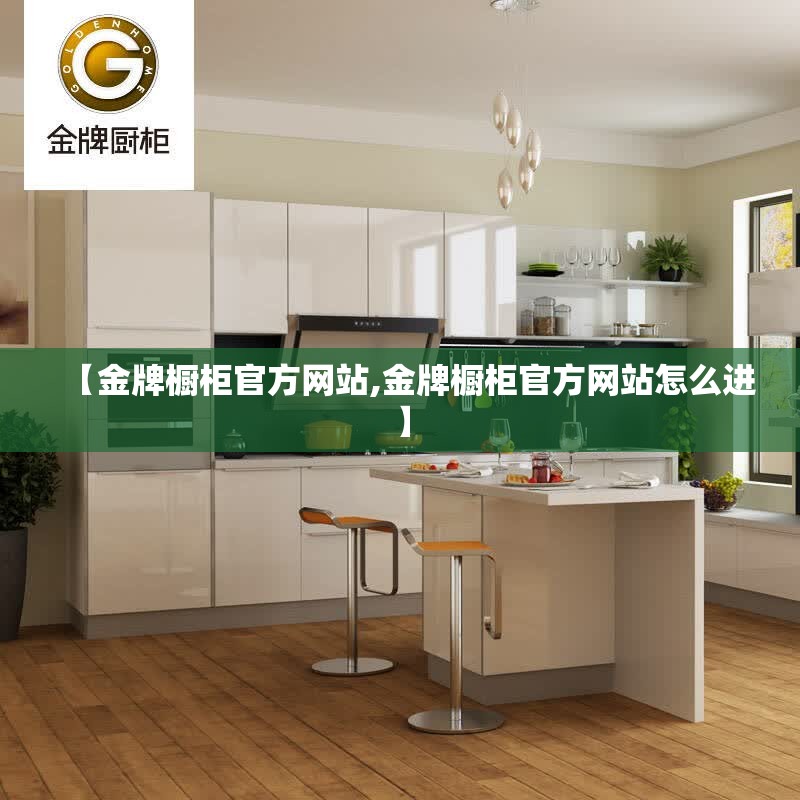 【金牌橱柜官方网站,金牌橱柜官方网站怎么进】