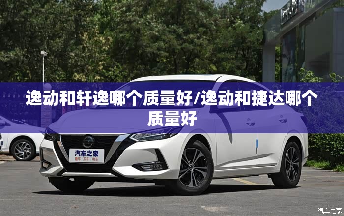 逸动和轩逸哪个质量好/逸动和捷达哪个质量好 逸动和轩逸哪个质量好/逸动和捷达哪个质量好