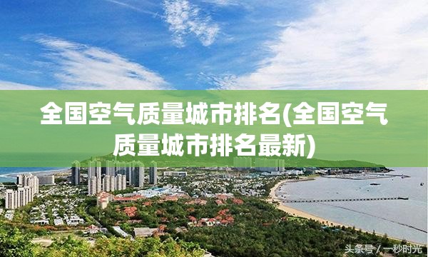 全国空气质量城市排名(全国空气质量城市排名最新) 全国空气质量城市排名(全国空气质量城市排名最新)