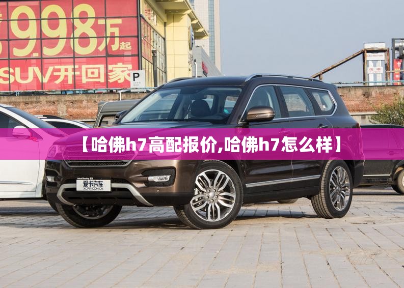 【哈佛h7高配报价,哈佛h7怎么样】