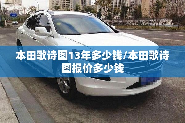 本田歌诗图13年多少钱/本田歌诗图报价多少钱 本田歌诗图13年多少钱/本田歌诗图报价多少钱