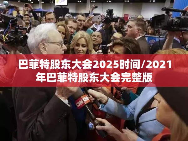 巴菲特股东大会2025时间/2021年巴菲特股东大会完整版