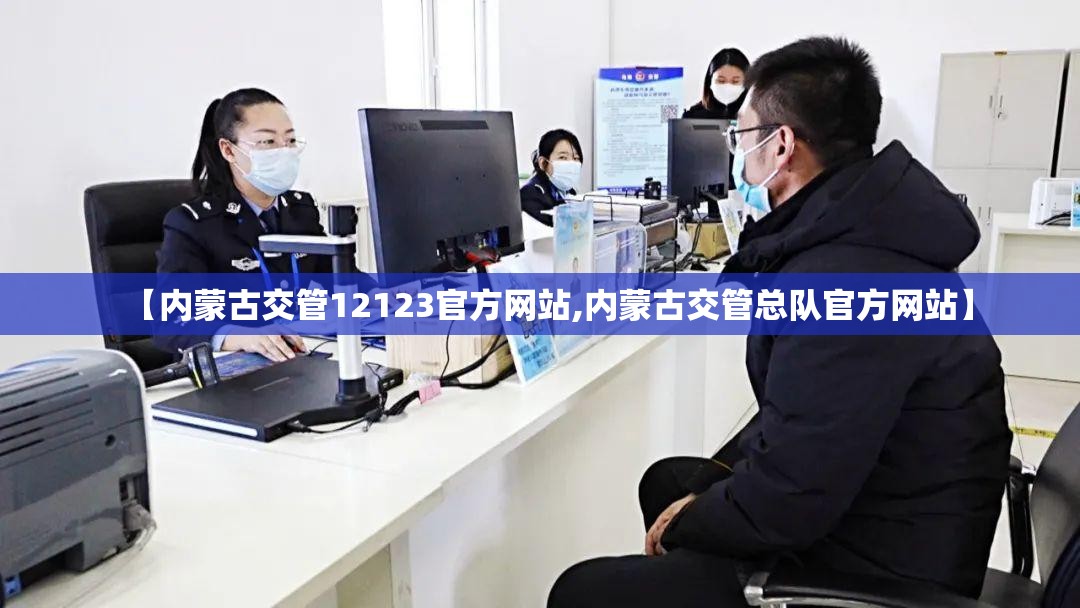 【内蒙古交管12123官方网站,内蒙古交管总队官方网站】 【内蒙古交管12123官方网站,内蒙古交管总队官方网站】