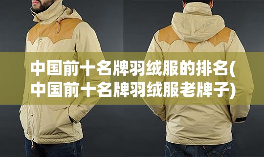 中国前十名牌羽绒服的排名(中国前十名牌羽绒服老牌子) 中国前十名牌羽绒服的排名(中国前十名牌羽绒服老牌子)
