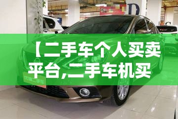【二手车个人买卖平台,二手车机买卖平台】