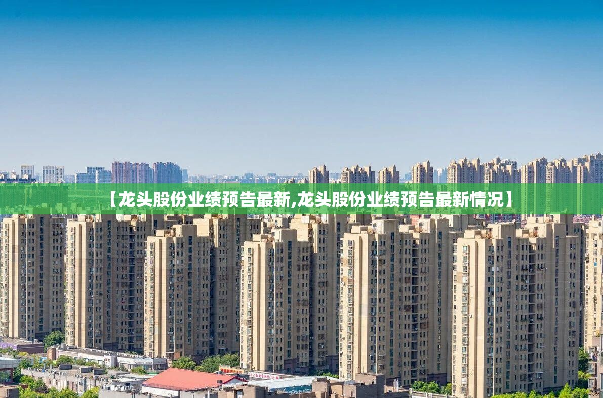 【龙头股份业绩预告最新,龙头股份业绩预告最新情况】